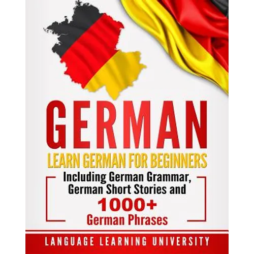 German: Learn German For Beginners Including German Grammar, German Short Stories and 1000+ German Phrases - Paperback