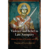 Violence and Belief in Late Antiquity: Militant Devotion in Christianity and Islam - Hardcover