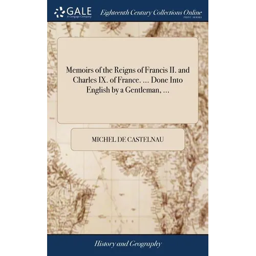 Memoirs of the Reigns of Francis II. and Charles IX. of France. ... Done Into English by a Gentleman, ... - Hardcover