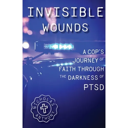 Invisible Wounds A Cop's Journey of Faith Through The Darkness of PTSD - Paperback