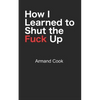 How I Learned to Shut the Fuck Up - Paperback