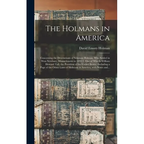 The Holmans in America: Concerning the Descendants of Solaman Holman, Who Settled in West Newbury, Massachusetts in 1692-3, One of Who is Will - Hardcover