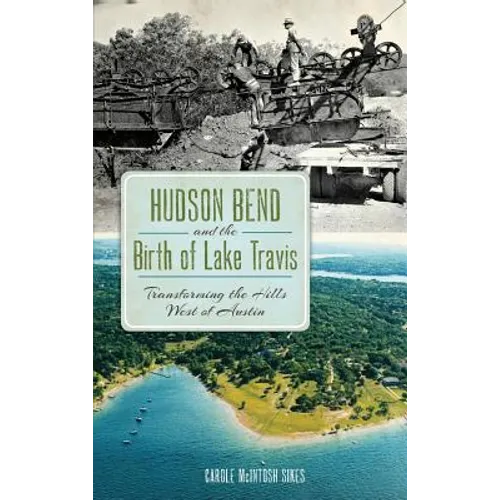 Hudson Bend and the Birth of Lake Travis: Transforming the Hills West of Austin - Hardcover