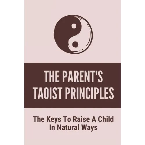 The Parent's Taoist Principles: The Keys To Raise A Child In Natural Ways: Meditation For Mother And Child - Paperback