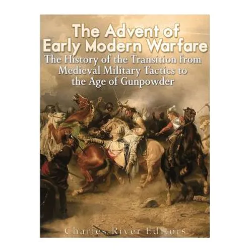 The Advent of Early Modern Warfare: The History of the Transition from Medieval Military Tactics to the Age of Gunpowder - Paperback
