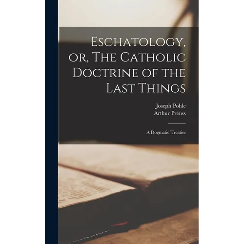 Eschatology, or, The Catholic Doctrine of the Last Things: a Dogmatic Treatise - Hardcover