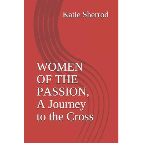 Women of the Passion, a Journey to the Cross: Three Meditations and Stations of the Cross - Paperback