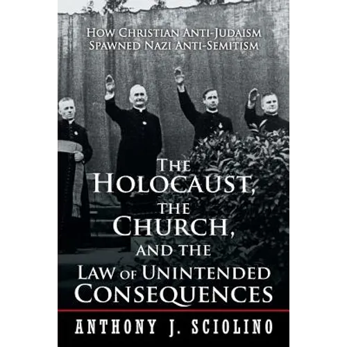 "The Holocaust, the Church, and the Law of Unintended Consequences: How Christian Anti-Judaism Spawned Nazi Anti-Semitism, A Judge's Verdict" - Paperback