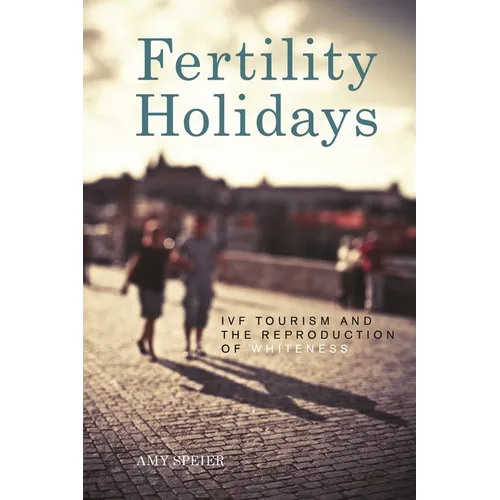 Fertility Holidays: IVF Tourism and the Reproduction of Whiteness - Hardcover