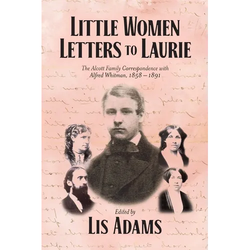 Little Women Letters to Laurie: The Alcott Family Correspondence with Alfred Whitman, 1858 - 1891 - Paperback