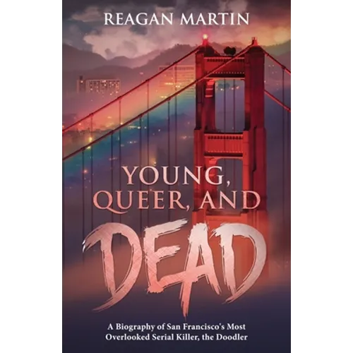 Young, Queer, and Dead: A Biography of San Francisco's Most Overlooked Serial Killer, the Doodler - Paperback