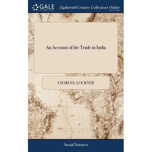 An Account of the Trade in India: Containing Rules for Good Government in Trade, ... With Descriptions of Fort St. George, ... Calicut, ... To Which i - Hardcover