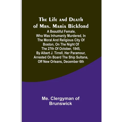The Life and Death of Mrs. Maria Bickford: A beautiful female, who was inhumanly murdered, in the moral and religious city of Boston, on the night of - Paperback