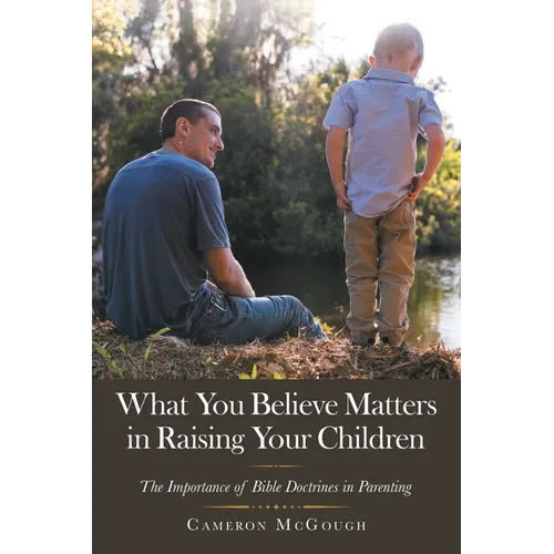 What You Believe Matters in Raising Your Children: The Importance of Bible Doctrines in Parenting - Paperback