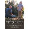 What You Believe Matters in Raising Your Children: The Importance of Bible Doctrines in Parenting - Paperback