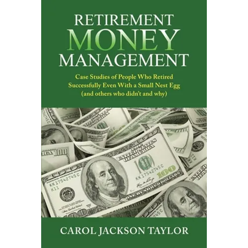 Retirement Money Management: Case Studies of People Who Retired Successfully Even With a Small Nest Egg (and others who didn't and why) - Paperback