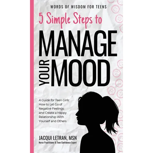 5 Simple Steps to Manage Your Mood: A Guide for Teen Girls: How to Let Go of Negative Feelings and Create a Happy Relationship with Yourself and Other - Hardcover