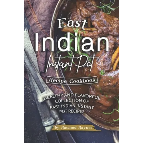 East Indian Instant Pot Recipe Cookbook: Healthy and Flavorful Collection of East Indian Instant Pot Recipes - Paperback
