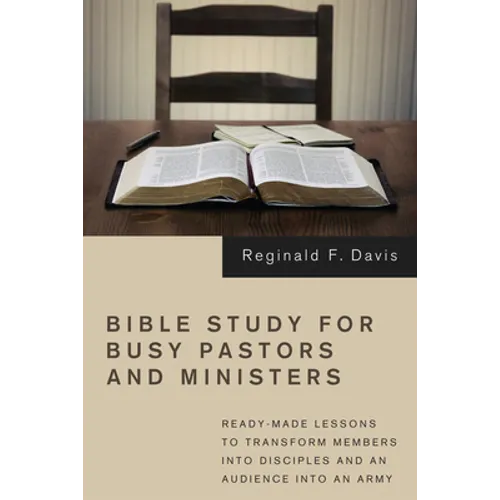 Bible Study for Busy Pastors and Ministers: Ready-Made Lessons to Transform Members Into Disciples and an Audience Into an Army - Hardcover