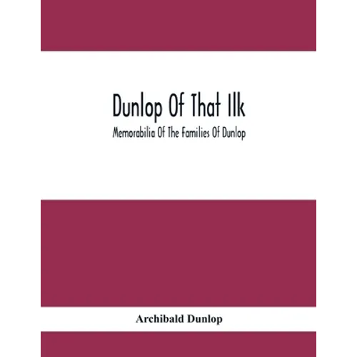 Dunlop Of That Ilk; Memorabilia Of The Families Of Dunlop - Paperback