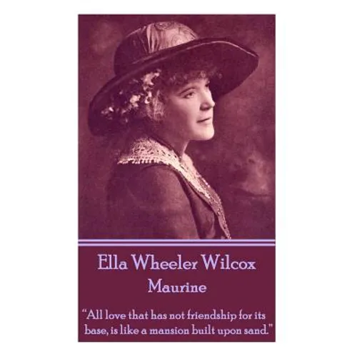 Ella Wheeler Wilcox's Maurine: "All love that has not friendship for its base, is like a mansion built upon sand. " - Paperback