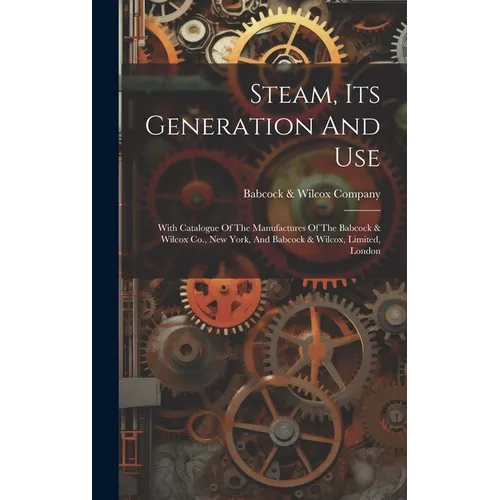 Steam, Its Generation And Use: With Catalogue Of The Manufactures Of The Babcock & Wilcox Co., New York, And Babcock & Wilcox, Limited, London - Hardcover