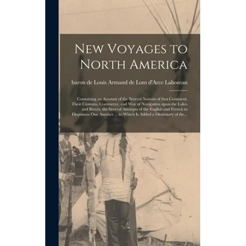 New Voyages to North America [microform]: Containing an Account of the Several Nations of That Continent, Their Customs, Commerce, and Way of Navigati - Hardcover
