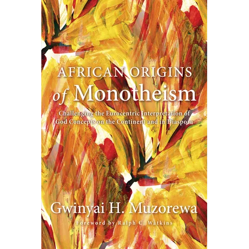 African Origins of Monotheism: Challenging the Eurocentric Interpretation of God Concepts on the Continent and in Diaspora - Hardcover