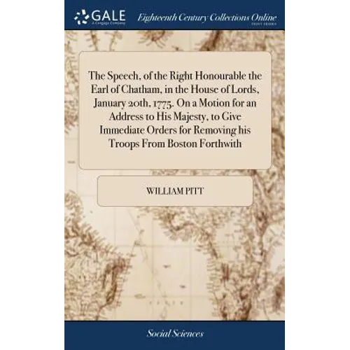 The Speech, of the Right Honourable the Earl of Chatham, in the House of Lords, January 20th, 1775. On a Motion for an Address to His Majesty, to Give - Hardcover