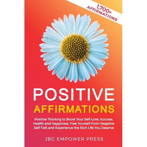 Positive Affirmations: Positive Thinking to Boost Your Self-Love, Success, Health and Happiness, Free Yourself From Negative Self-Talk and Experience - Paperback