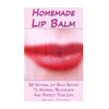 Homemade Lip Balm: 30 Natural Lip Balm Recipes To Nourish, Rejuvenate And Protect Your Lips: (Essential Oils, Organic Lip Care, Natural Skin Care) - Paperback