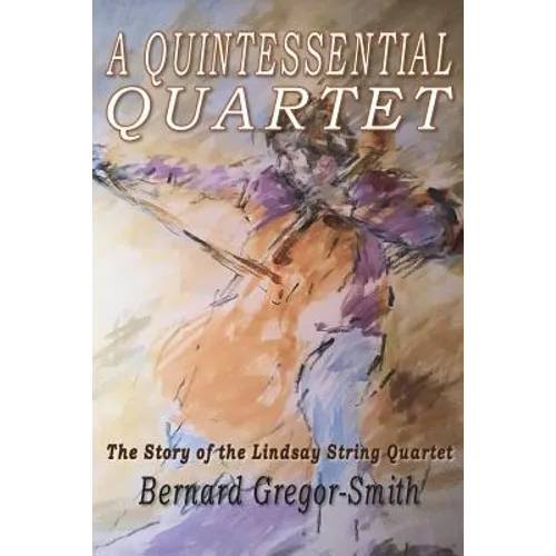 A Quintessential Quartet: The Story of the Lindsay String Quartet - Paperback