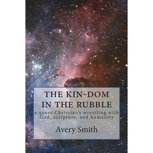 The kin-dom in the rubble: a queer person's wrestling with God, scripture, and humanity - Paperback