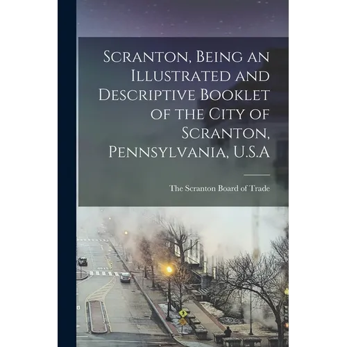 Scranton, Being an Illustrated and Descriptive Booklet of the City of Scranton, Pennsylvania, U.S.A - Paperback