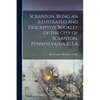 Scranton, Being an Illustrated and Descriptive Booklet of the City of Scranton, Pennsylvania, U.S.A - Paperback