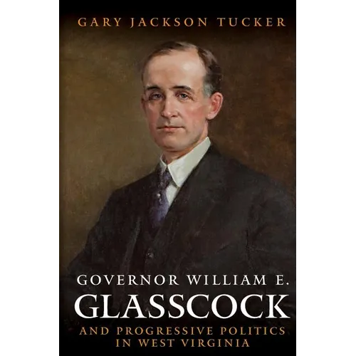 Governor William E. Glasscock and Progressive Politics in West Virginia - Paperback