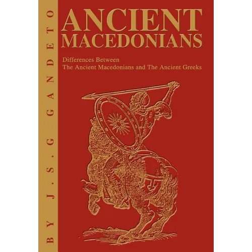 Ancient Macedonians: Differences Between The Ancient Macedonians and The Ancient Greeks - Hardcover