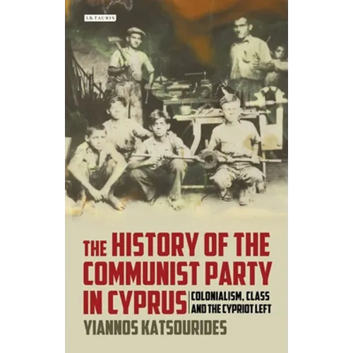 The History of the Communist Party in Cyprus: Colonialism, Class and the Cypriot Left - Paperback