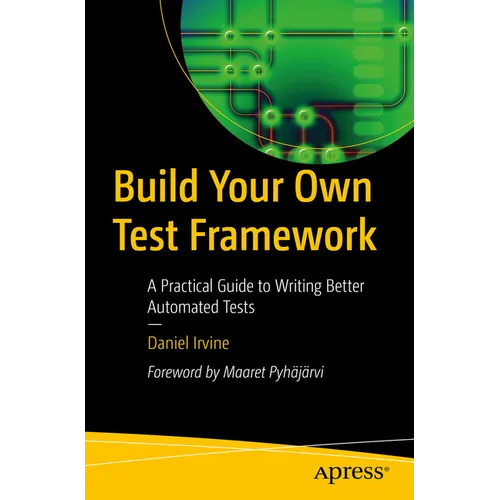 Build Your Own Test Framework: A Practical Guide to Writing Better Automated Tests - Paperback