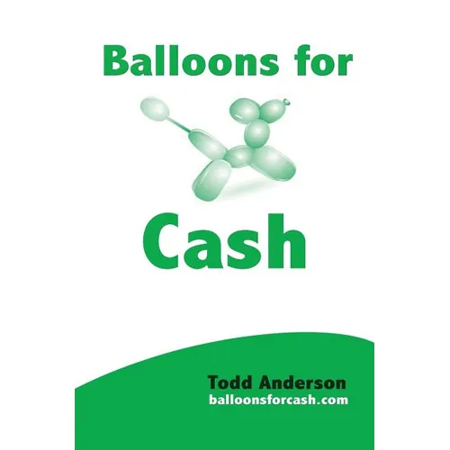 Balloons For Cash: Everyting You Need to Learn Balloon Twisting, Start Your Business, and Get High Paying Gigs - Paperback