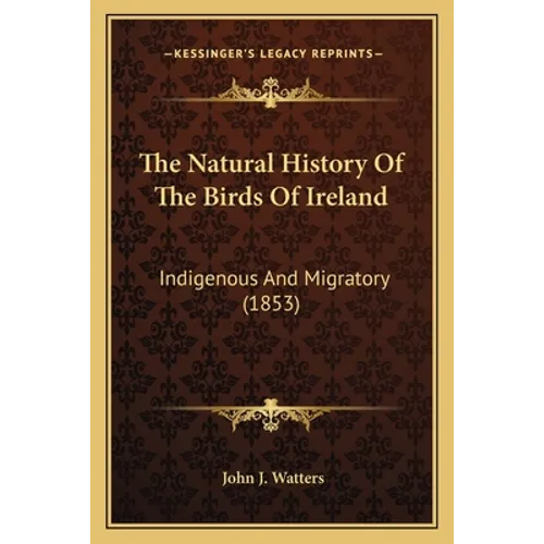 The Natural History Of The Birds Of Ireland: Indigenous And Migratory (1853) - Paperback