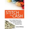 Stitch for Cash: How to Make Money from Your Knitting, Crochet, Sewing, Needlearts and Textile Crafts - Paperback