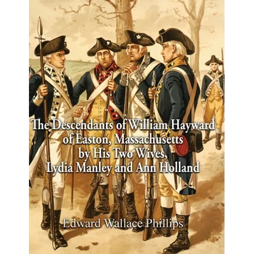 The Descendants of William Hayward of Easton, Massachusetts by His Two Wives, Lydia Manley and Ann Holland - Hardcover