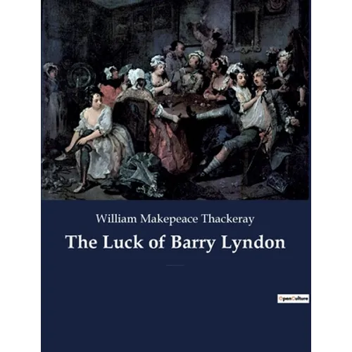 The Luck of Barry Lyndon: A picaresque novel by William Makepeace Thackeray about a member of the Irish gentry trying to become a member of the Englis - Paperback