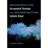 Deconstructing Sacramental Theology and Reconstructing Catholic Ritual - Paperback
