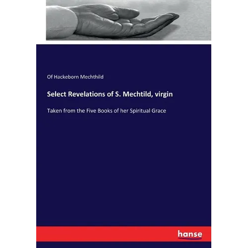 Select Revelations of S. Mechtild, virgin: Taken from the Five Books of her Spiritual Grace - Paperback