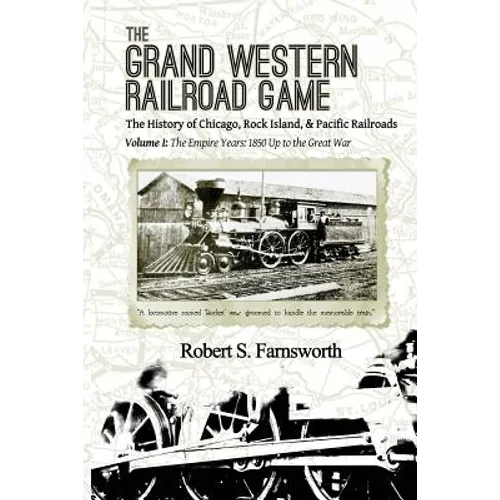 The Grand Western Railroad Game: The History of the Chicago, Rock Island, & Pacific Railroads: Volume I: The Empire Years: 1850 Up to the Great War - Paperback
