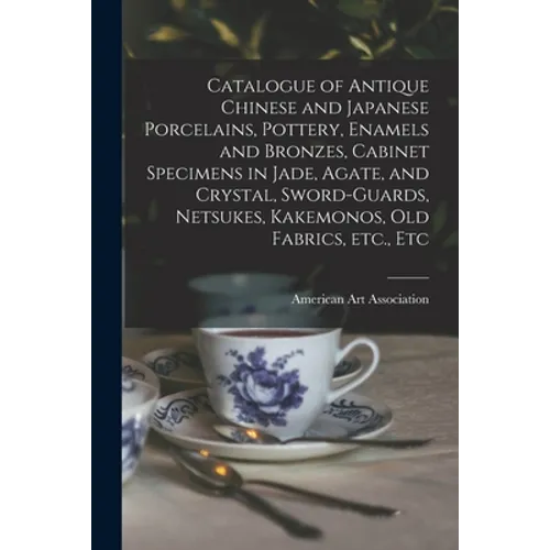 Catalogue of Antique Chinese and Japanese Porcelains, Pottery, Enamels and Bronzes, Cabinet Specimens in Jade, Agate, and Crystal, Sword-guards, Netsu - Paperback
