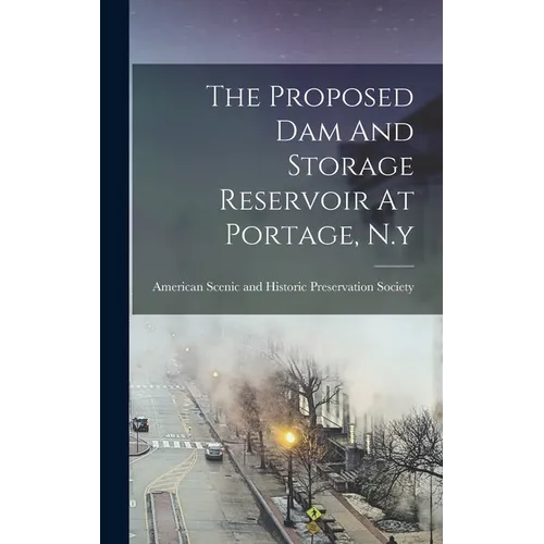 The Proposed Dam And Storage Reservoir At Portage, N.y - Hardcover