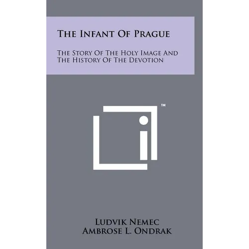 The Infant Of Prague: The Story Of The Holy Image And The History Of The Devotion - Hardcover